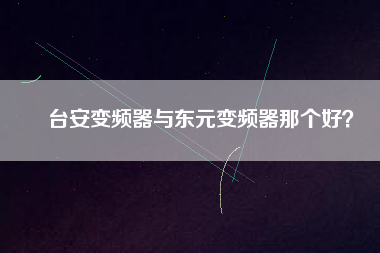 臺(tái)安變頻器與東元變頻器那個(gè)好？