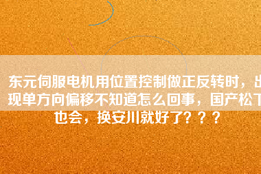 東元伺服電機(jī)用位置控制做正反轉(zhuǎn)時，出現(xiàn)單方向偏移不知道怎么回事，國產(chǎn)松下也會，換安川就好了？？？