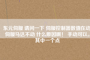 東元伺服 請(qǐng)問(wèn)一下 伺服控制器數(shù)值在動(dòng) 伺服馬達(dá)不動(dòng) 什么原因啊！ 手動(dòng)可以。其中一個(gè)點(diǎn)