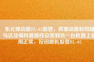 東元驅(qū)動器RL-05報警，將驅(qū)動器和伺服馬達及編碼器接線安裝到另一臺機器上使用正常，按回原機報警RL-05