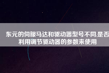 東元的伺服馬達(dá)和驅(qū)動(dòng)器型號(hào)不同,是否利用調(diào)節(jié)驅(qū)動(dòng)器的參數(shù)來(lái)使用 東元的伺服馬達(dá)和驅(qū)動(dòng)器型號(hào)不同,是否利用調(diào)節(jié)驅(qū)動(dòng)器的參數(shù)來(lái)使用