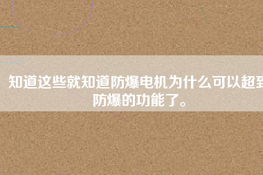 知道這些就知道防爆電機(jī)為什么可以超到防爆的功能了。