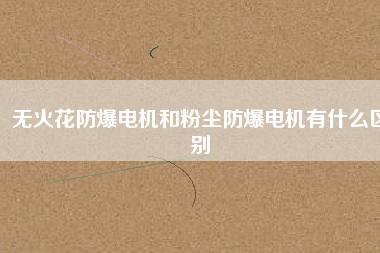 無火花防爆電機和粉塵防爆電機有什么區(qū)別