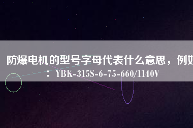 防爆電機(jī)的型號(hào)字母代表什么意思,例如:YBK-315S-6-75-660/1140V