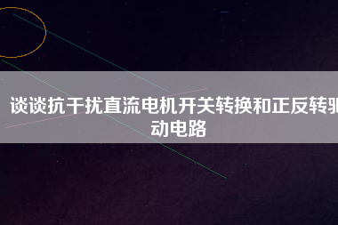 談談抗干擾直流電機開關轉換和正反轉驅動電路